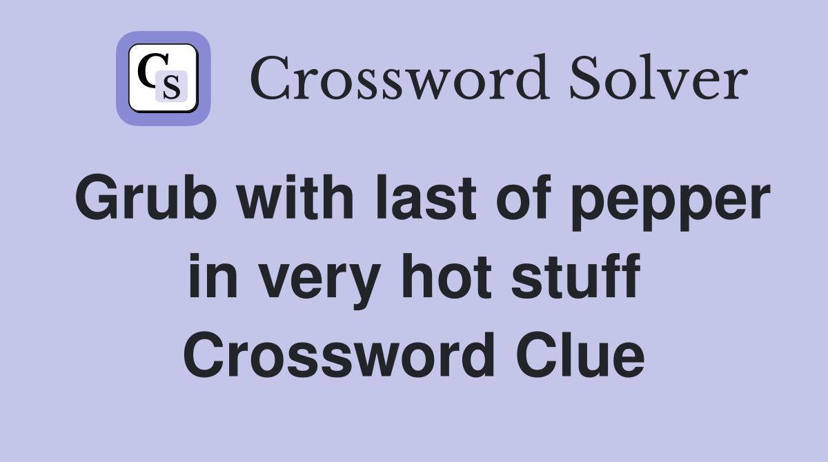 Grub with last of pepper in very hot stuff Crossword Clue Answers